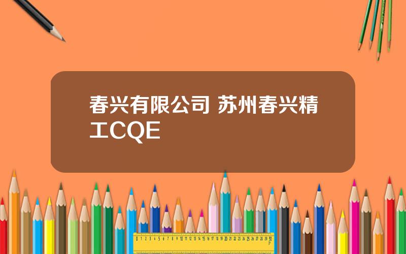 春兴有限公司 苏州春兴精工CQE